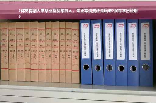?你觉得刚大学毕业就买车的人，是正常消费还是啃老?买车学历证明
?