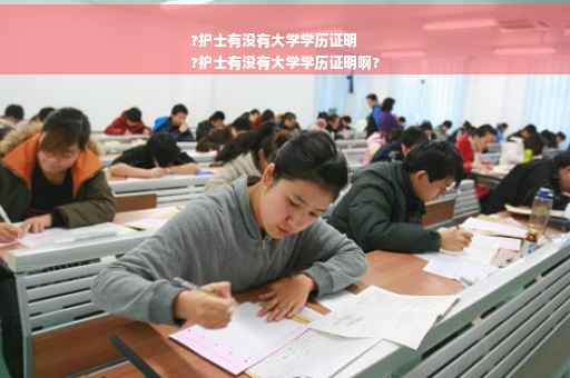 ?护士有没有大学学历证明
?护士有没有大学学历证明啊?