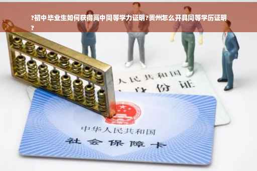 ?初中毕业生如何获得高中同等学力证明?贵州怎么开具同等学历证明
?
