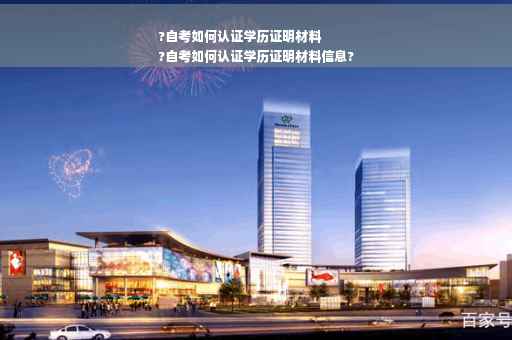 ?自考如何认证学历证明材料
?自考如何认证学历证明材料信息?
