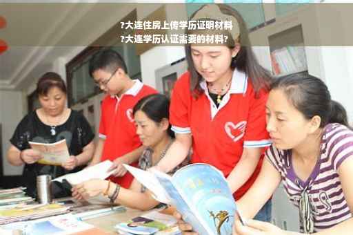 ?大连住房上传学历证明材料
?大连学历认证需要的材料?