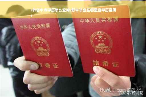 ?外省中专学历怎么查询?职中毕业在哪里查学历证明
?