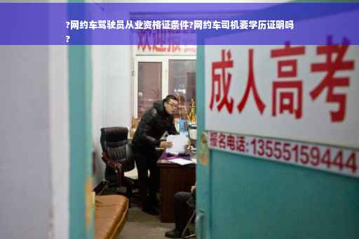 ?网约车驾驶员从业资格证条件?网约车司机要学历证明吗
?