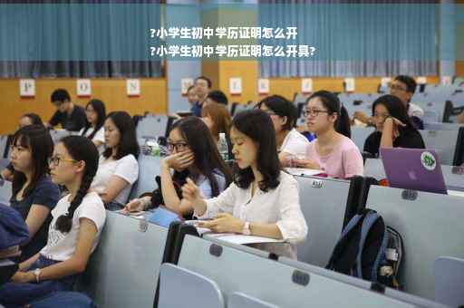 ?小学生初中学历证明怎么开
?小学生初中学历证明怎么开具?
