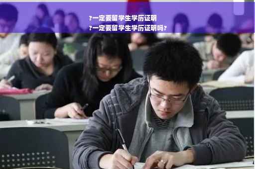 ?一定要留学生学历证明
?一定要留学生学历证明吗?