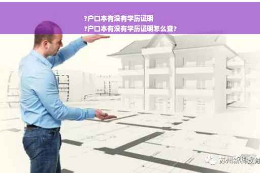 ?户口本有没有学历证明
?户口本有没有学历证明怎么查?