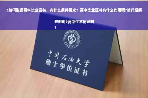 ?如何取得高中毕业证书，有什么条件要求？高中毕业证书有什么作用呢?请详细解答谢谢?高中生学历证明
?