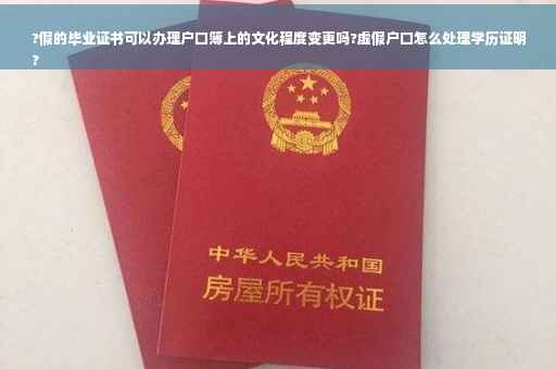 ?假的毕业证书可以办理户口簿上的文化程度变更吗?虚假户口怎么处理学历证明
?