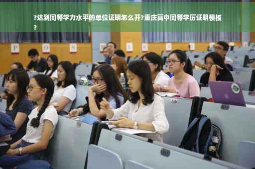 ?达到同等学力水平的单位证明怎么开?重庆高中同等学历证明模板
?