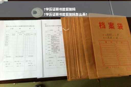 ?学历证明书能复制吗
?学历证明书能复制吗怎么弄?
