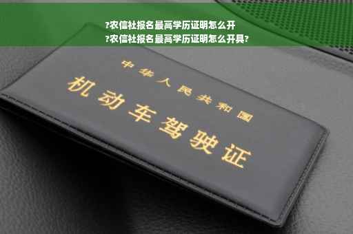 ?农信社报名最高学历证明怎么开
?农信社报名最高学历证明怎么开具?