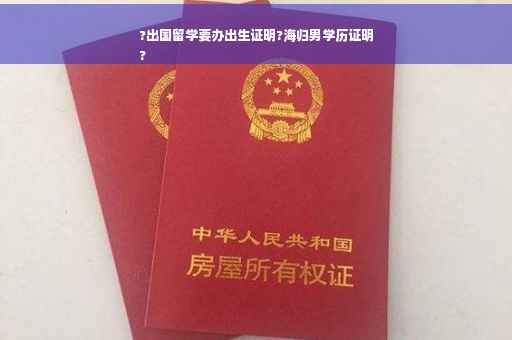 ?出国留学要办出生证明?海归男学历证明
?