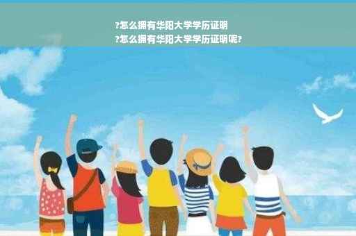 ?怎么拥有华阳大学学历证明
?怎么拥有华阳大学学历证明呢?