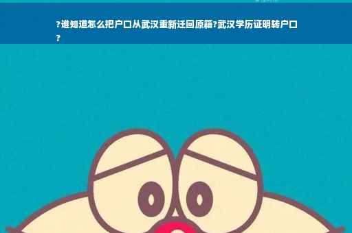 ?谁知道怎么把户口从武汉重新迁回原籍?武汉学历证明转户口
?