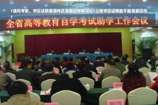 ?请问专家，学历证明要原件还是复印件就可以?上传学历证明能不能用复印件
?