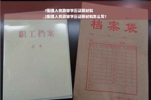 ?配偶入党政审学历证明材料
?配偶入党政审学历证明材料怎么写?