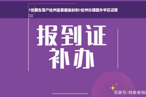 ?往届生落户杭州需要哪些材料?杭州办理国外学历证明
⚡️