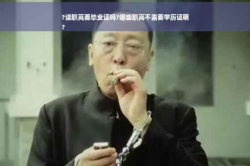 ?读职高要毕业证吗?哪些职高不需要学历证明
?