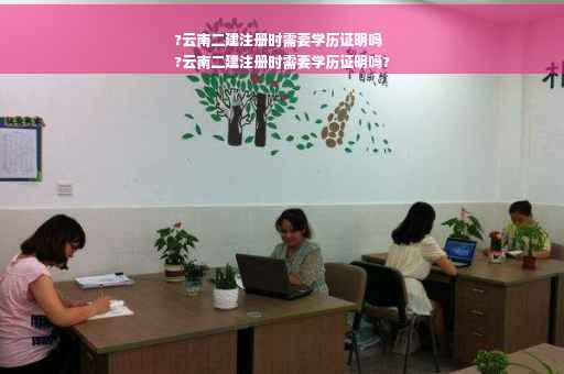 ?云南二建注册时需要学历证明吗
?云南二建注册时需要学历证明吗?