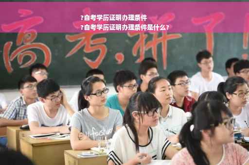 ?自考学历证明办理条件
?自考学历证明办理条件是什么?