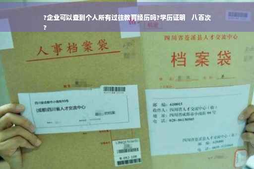 ?企业可以查到个人所有过往教育经历吗?学历证明    八百次
?