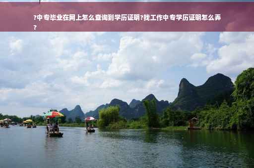?中专毕业在网上怎么查询到学历证明?找工作中专学历证明怎么弄
?
