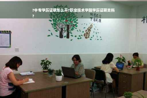 ?中专学历证明怎么开?职业技术学院学历证明资料
?