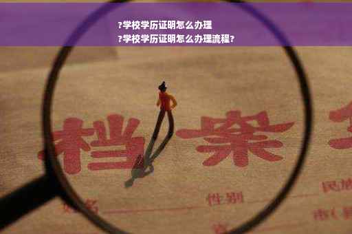 ?学校学历证明怎么办理
?学校学历证明怎么办理流程?