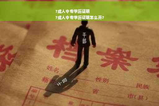 ?成人中专学历证明
?成人中专学历证明怎么开?