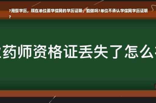 ?用假学历，现在单位要学信网的学历证明，能做吗?单位不承认学信网学历证明
?