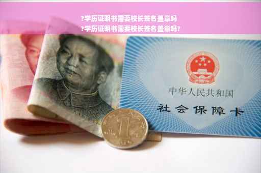 ?学历证明书需要校长签名盖章吗
?学历证明书需要校长签名盖章吗?