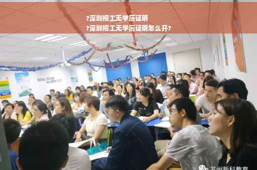 ?深圳招工无学历证明
?深圳招工无学历证明怎么开?