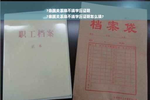 ?亲属关系填不填学历证明
?亲属关系填不填学历证明怎么填?