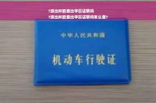 ?派出所能查出学历证明吗
?派出所能查出学历证明吗怎么查?