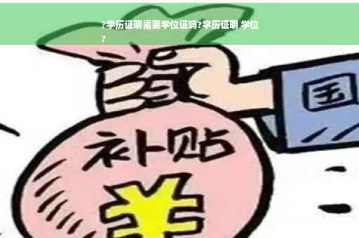 ?学历证明需要学位证吗?学历证明 学位
?