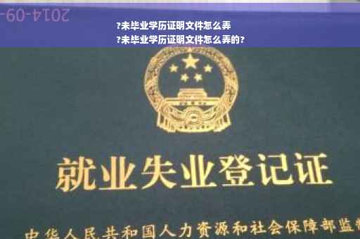 ?未毕业学历证明文件怎么弄
?未毕业学历证明文件怎么弄的?