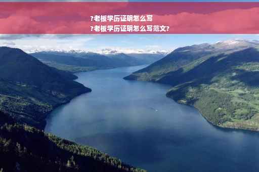 ?老板学历证明怎么写
?老板学历证明怎么写范文?