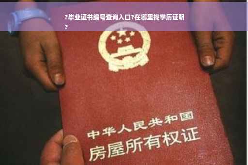 ?毕业证书编号查询入口?在哪里找学历证明
?