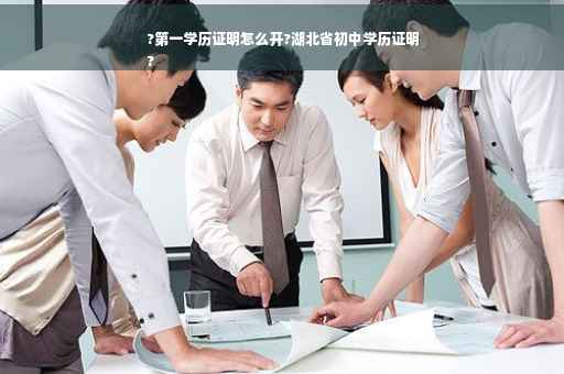 ?第一学历证明怎么开?湖北省初中学历证明
?