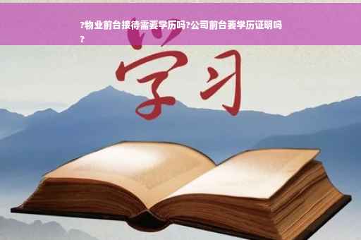 ?物业前台接待需要学历吗?公司前台要学历证明吗
?