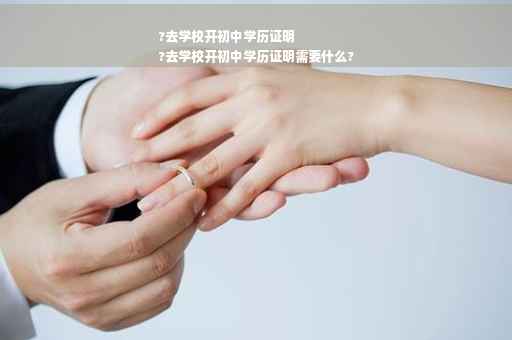 ?去学校开初中学历证明
?去学校开初中学历证明需要什么?