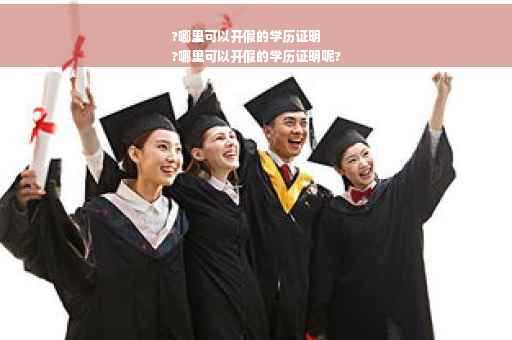 ?哪里可以开假的学历证明
?哪里可以开假的学历证明呢?