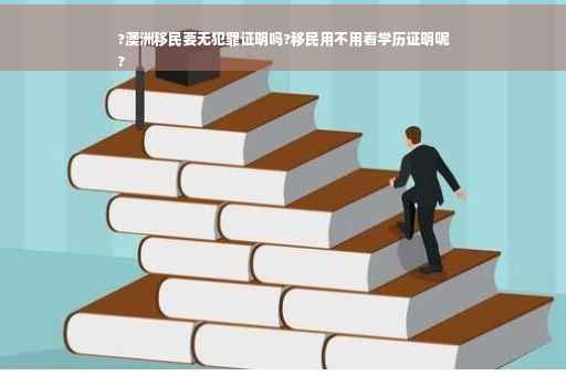 ?澳洲移民要无犯罪证明吗?移民用不用看学历证明呢
?