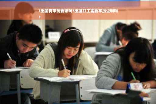 ?出国有学历要求吗?出国打工需要学历证明吗
?