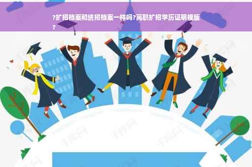 ?扩招档案和统招档案一样吗?高职扩招学历证明模版
?
