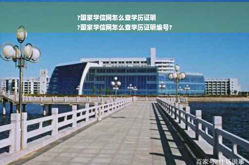?国家学信网怎么查学历证明
?国家学信网怎么查学历证明编号?