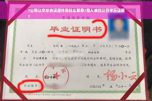 ?公司让交毕业证原件是社么意思?用人单位让开学历证明
?