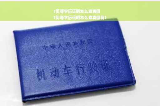 ?同等学历证明怎么查真假
?同等学历证明怎么查真假啊?