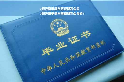 ?银行网申表学历证明怎么弄
?银行网申表学历证明怎么弄的?