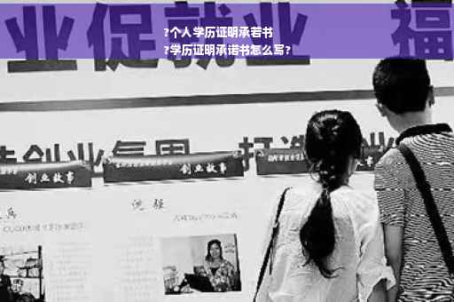 ?个人学历证明承若书
?学历证明承诺书怎么写?